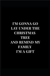 I'm Gonna Go Lay Under The Christmas Tree And Remind My Family I'm A Gift
