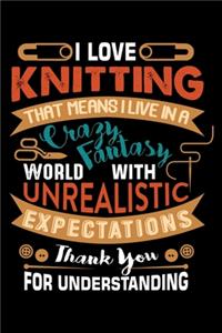 I Love Knitting That Means I Live In A Crazy Fantasy World With Unrealistic Expectations Thank You For Understanding