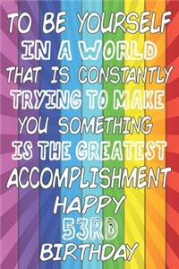To Be Yourself In a World That is Constantly Trying to Make You Something Your Else is the Greatest Accomplishment Happy 53rd Birthday