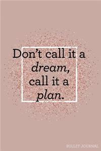 Don't Call It a Dream Call It a Plan Bullet Journal
