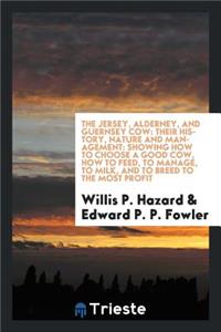 The Jersey, Alderney, and Guernsey Cow: Their History, Nature and Management: Showing How to Choose a Good Cow, How to Feed, to Manage, to Milk, and to Breed to the Most Profit