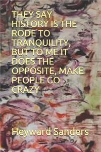 They Say History Is the Rode to Tranquility, But to Me It Does the Opposite, Make People Go Crazy