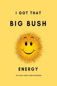 I Got That Big Bush Energy