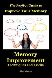The Perfect Guide to Improve Your Memory: Memory Improvement Techniques and Tricks (Memory Enhancement, Memory Exercises, Memory Repair, Increase Memory, Memory Power, Memory Improvement, Improve Memory, Memory Analysis, Memory and Work, Memory and