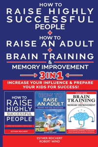 HOW TO RAISE HIGHLY SUCCESSFUL PEOPLE + HOW TO RAISE AN ADULT + BRAIN TRAINING AND MEMORY IMPROVEMENT - 3 in 1
