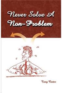 Never Solve a Non-Problem