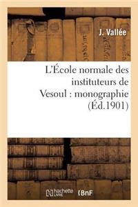 L'École Normale Des Instituteurs de Vesoul: Monographie