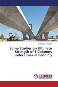 Some Studies on Ultimate Strength of T Columns under Uniaxial Bending