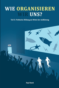 Wie organisieren wir uns?: Teil II: Politische Bildung als Mittel der Aufklärung