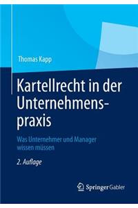 Kartellrecht in Der Unternehmenspraxis: Was Unternehmer Und Manager Wissen Mussen