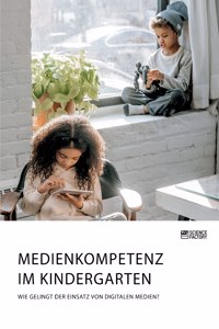 Medienkompetenz im Kindergarten. Wie gelingt der Einsatz von digitalen Medien?