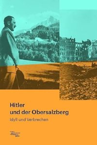 Hitler und der Obersalzberg: Idyll und Verbrechen