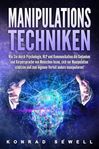 Manipulationstechniken: Wie Sie durch Psychologie, NLP und Kommunikation die Gedanken und Korpersprache von Menschen lesen, sich vor Manipulation schutzen und zum eigenen Vorteil andere manipulieren!