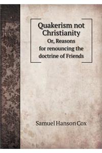 Quakerism not Christianity Or, Reasons for renouncing the doctrine of Friends