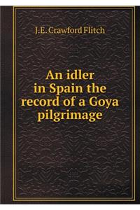 An idler in Spain the record of a Goya pilgrimage