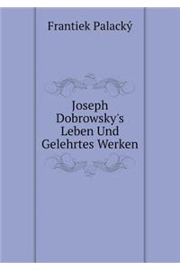 Joseph Dobrowsky's Leben Und Gelehrtes Werken
