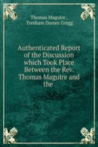 Authenticated Report of the Discussion which Took Place Between the Rev. Thomas Maguire and the .