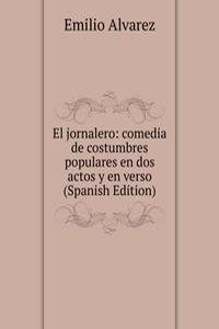 El jornalero: comedia de costumbres populares en dos actos y en verso (Spanish Edition)
