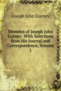 Memoirs of Joseph John Gurney: With Selections from His Journal and Correspondence, Volume 1