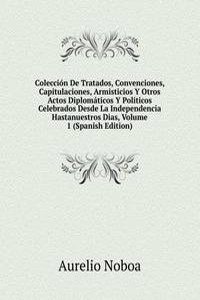 Coleccion De Tratados, Convenciones, Capitulaciones, Armisticios Y Otros Actos Diplomaticos Y Politicos Celebrados Desde La Independencia Hastanuestros Dias, Volume 1 (Spanish Edition)
