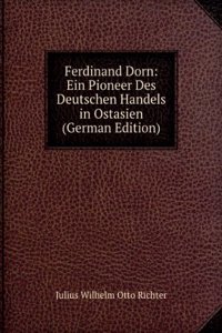 Ferdinand Dorn: Ein Pioneer Des Deutschen Handels in Ostasien (German Edition)