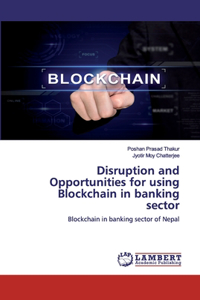 Disruption and Opportunities for using Blockchain in banking sector