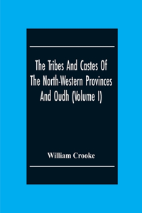 Tribes And Castes Of The North-Western Provinces And Oudh (Volume I)