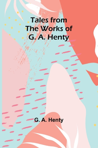 Tales from the Works of G. A. Henty