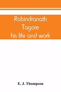 Rabindranath Tagore, his life and work