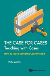 Case for Cases, The: Teaching with Cases - How to Teach Using the Case Method: Teaching with Cases, the