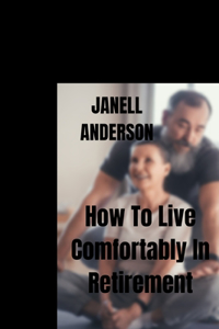 How To Live Comfortably In Retirement
