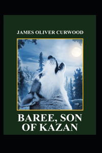 Baree, Son of Kazan: James Oliver Curwood (Classics, Literature, Action and Adventure, Westerns) [Annotated]