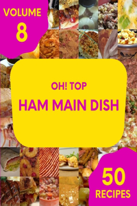 Oh! Top 50 Ham Main Dish Recipes Volume 8: Let's Get Started with The Best Ham Main Dish Cookbook!