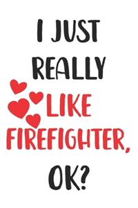 I Just Really Like Firefighter, Ok? Gift For Men, Women, Kids, Cute Notebook a Beautiful