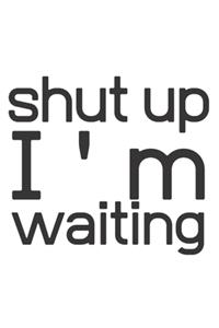 Shut up I'am waiting