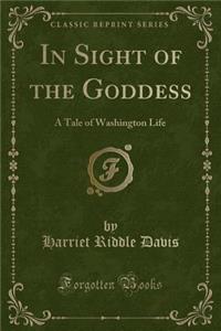 In Sight of the Goddess: A Tale of Washington Life (Classic Reprint)
