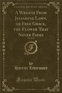 A Wreath from Jessamine Lawn, or Free Grace, the Flower That Never Fades, Vol. 2 of 2 (Classic Reprint)