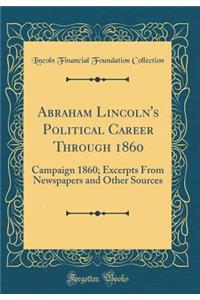 Abraham Lincoln's Political Career Through 1860: Campaign 1860; Excerpts from Newspapers and Other Sources (Classic Reprint)
