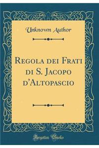 Regola Dei Frati Di S. Jacopo d'Altopascio (Classic Reprint)