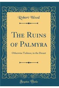 The Ruins of Palmyra: Otherwise Tedmor, in the Desart (Classic Reprint)