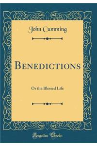 Benedictions: Or the Blessed Life (Classic Reprint)