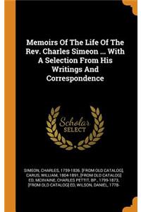 Memoirs Of The Life Of The Rev. Charles Simeon ... With A Selection From His Writings And Correspondence