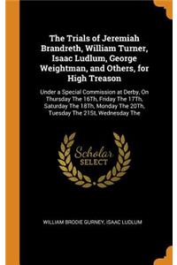 The Trials of Jeremiah Brandreth, William Turner, Isaac Ludlum, George Weightman, and Others, for High Treason: Under a Special Commission at Derby, on Thursday the 16th, Friday the 17th, Saturday the 18th, Monday the 20th, Tuesday the 21st, Wednes