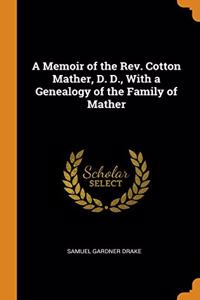 A Memoir of the Rev. Cotton Mather, D. D., With a Genealogy of the Family of Mather