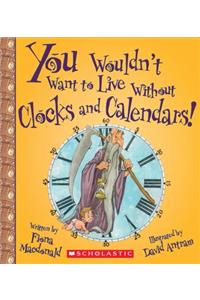 You Wouldn't Want to Live Without Clocks and Calendars! (You Wouldn't Want to Live Without...) (Library Edition)