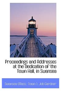 Proceedings and Addresses at the Dedication of the Town Hall, in Swansea