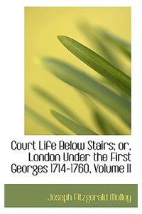 Court Life Below Stairs; Or, London Under the First Georges 1714-1760, Volume II