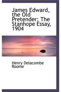 James Edward, the Old Pretender: The Stanhope Essay, 1904