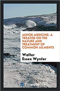 Minor medicine: a treatise on the nature and treatment of common ailments