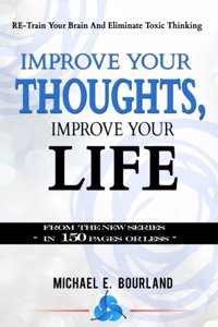 Improve Your Thoughts, Improve Your Life!: Re-Train Your Brain and Eliminate Toxic Thinking